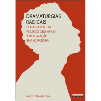 Dramaturgias Radicais - Do Personagem Político Ordinário à Imaginação Emancipat-ria