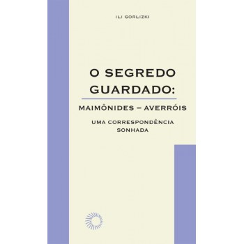 O Segredo Guardado: Maimônides-averróis: Uma Correspondência Sonhada