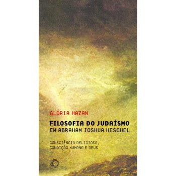 Filosofia Do Judaísmo Em Abraham Joshua Heschel: Consciência Religiosa, Condição Humana E Deus