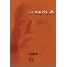 Sri Aurobindo Ou A Aventura Da Consciência