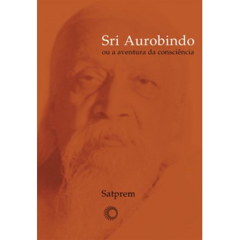 Sri Aurobindo Ou A Aventura Da Consciência