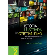 História Ilustrada Do Cristianismo - Vol. 2: A Era Dos Reformadores Até A Era Inconclusa