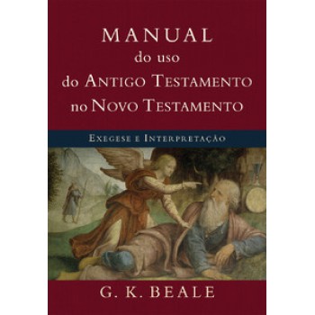 Manual Do Uso Do Antigo Testamento No Novo Testamento: Exegese E Interpretação