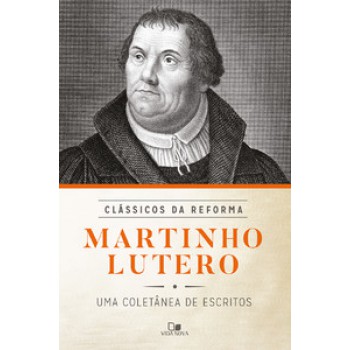 Martinho Lutero: Coletânea De Escritos - Série Clássicos Da Reforma