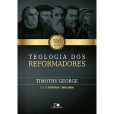 Teologia Dos Reformadores - 2ª Edição Ampliada