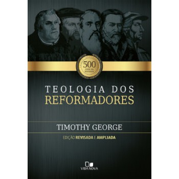 Teologia Dos Reformadores - 2ª Edição Ampliada