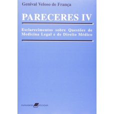 Pareceres Iv - Esclarecimentos Sobre Questões De Medicina Legal E De Direito Médico