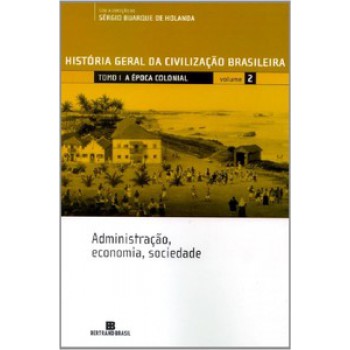 Hgcb - Vol. 2 - A época Colonial: Administração, Economia, Sociedade: Administração, Economia, Sociedade