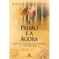 A prisão e a ágora: Reflexões em torno da democratização do planejamento e da gestão das cidades: Reflexões em torno da democratização do planejamento e da gestão das cidades