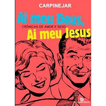 Ai Meu Deus, Ai Meu Jesus: Crônicas De Amor E Sexo: Crônicas De Amor E Sexo