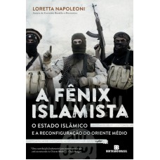 A Fênix Islamista: O Estado Islâmico E A Reconfiguração Do Oriente Médio: O Estado Islâmico E A Reconfiguração Do Oriente Médio