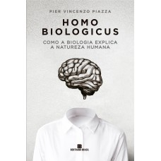 Homo Biologicus: Como A Biologia Explica A Natureza Humana