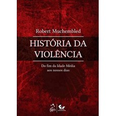 História Da Violência - Do Fim Da Idade Média Aos Nossos Dias