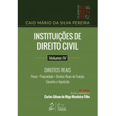 Instituições De Direito Civil - Volume Iv - Direitos Reais - Posse, Propriedade, Direitos Reais De Fruição, Garantia E Aquisição