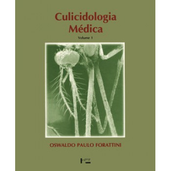 CULICIDOLOGIA MÉDICA VOL. 1: PRINCÍPIOS GERAIS, MORFOLOGIA, GLOSSÁRIO TAXONÔMICO