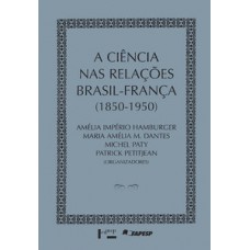 A CIÊNCIA NAS RELAÇÕES BRASIL-FRANÇA 1850-1950