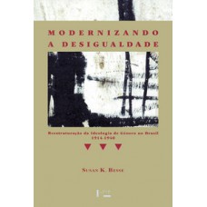 MODERNIZANDO A DESIGUALDADE: REESTRUTURAÇÃO DA IDEOLOGIA DE GÊNERO NO BRASIL, 1914-1940