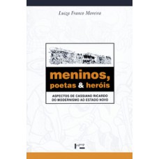 MENINOS, POETAS E HERÓIS: ASPECTOS DE CASSIANO RICARDO DO MODERNISMO AO ESTADO NOVO