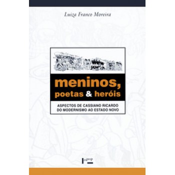 MENINOS, POETAS E HERÓIS: ASPECTOS DE CASSIANO RICARDO DO MODERNISMO AO ESTADO NOVO