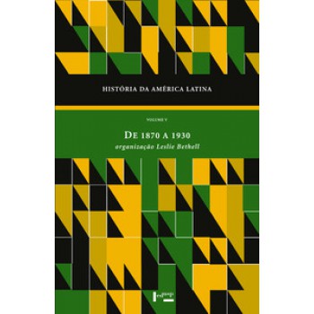 HISTÓRIA DA AMERICA LATINA VOL. V: DE 1870 A 1930