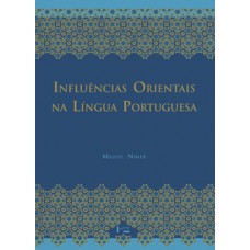 INFLUÊNCIAS ORIENTAIS NA LÍNGUA PORTUGUESA: OS VOCÁBULOS ÁRABES, ARABIZADOS, PERSAS E TURCOS ED. 2