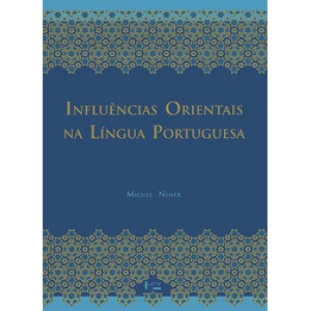 INFLUÊNCIAS ORIENTAIS NA LÍNGUA PORTUGUESA: OS VOCÁBULOS ÁRABES, ARABIZADOS, PERSAS E TURCOS ED. 2