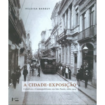 A CIDADE-EXPOSIÇÃO: COMÉRCIO E COSMOPOLITISMO EM SÃO PAULO, 1860-1914