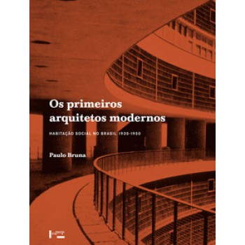 OS PRIMEIROS ARQUITETOS MODERNOS: HABITAÇÃO SOCIAL NO BRASIL 1930-1950