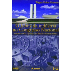 O LOBBY DA INDUSTRIA NO CONGRESSO NACIONAL: EMPRESARIADO E POLÍTICA NO BRASIL CONTEMPORÂNEO