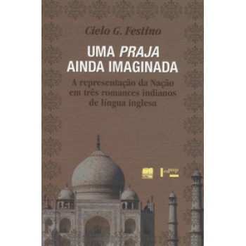 UMA PRAJA AINDA IMAGINADA: A REPRESENTAÇÃO DA NAÇÃO EM TRÊS ROMANCES INDIANOS DE LÍNGUA INGLESA