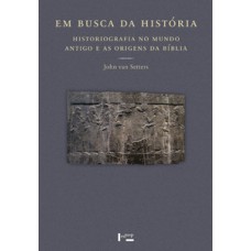 Em Busca Da História: Historiografia No Mundo Antigo E As Origens Da História Bíblica