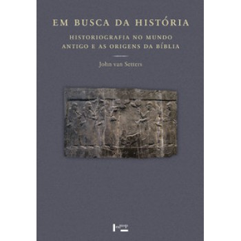 Em Busca Da História: Historiografia No Mundo Antigo E As Origens Da História Bíblica