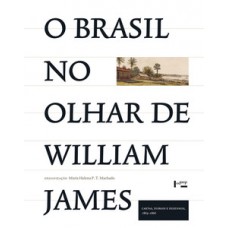 O BRASIL NO OLHAR DE WILLIAM JAMES: CARTAS, DIÁRIOS E DESENHOS, 1865-1866