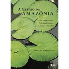 A GESTÃO DA AMAZÔNIA: AÇÕES EMPRESARIAIS, POLÍTICAS PÚBLICAS, ESTUDOS E PROPOSTAS