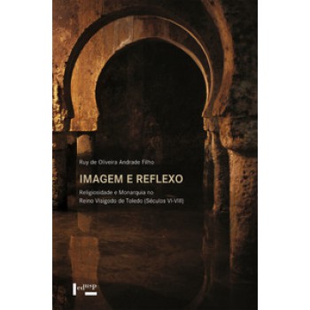 IMAGEM E REFLEXO: RELIGIOSIDADE E MONARQUIA NO REINO VISIGODO DE TOLEDO (SÉCULOS VI-VIII)