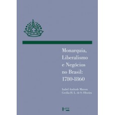 MONARQUIA, LIBERALISMO E NEGÓCIOS NO BRASIL: 1780-1860