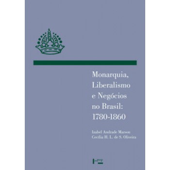 MONARQUIA, LIBERALISMO E NEGÓCIOS NO BRASIL: 1780-1860