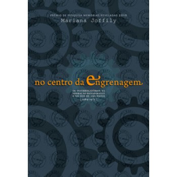 No Centro Da Engrenagem: Os Interrogatórios Na Operação Bandeirante E No Doi De São Paulo (1969-1975)