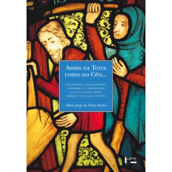 ASSIM NA TERRA COMO NO CÉU...: PAGANISMO, CRISTIANISMO, SENHORES E CAMPONESES NA ALTA IDADE MÉDIA IBÉRICA (SÉCULOS IV-VIII)