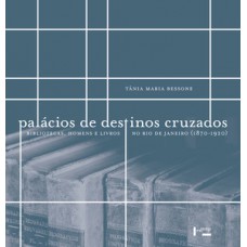 PALÁCIOS DE DESTINOS CRUZADOS: BIBLIOTECAS, HOMENS E LIVROS NO RIO DE JANEIRO, 1870-1920