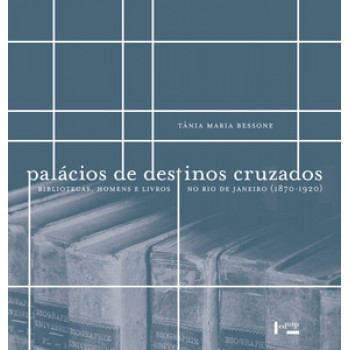 PALÁCIOS DE DESTINOS CRUZADOS: BIBLIOTECAS, HOMENS E LIVROS NO RIO DE JANEIRO, 1870-1920