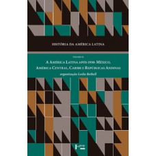 HISTÓRIA DA AMÉRICA LATINA VOL. IX: A AMÉRICA LATINA APÓS 1930. MÉXICO, AMÉRICA CENTRAL, CARIBE E REPÚBLICAS ANDINAS