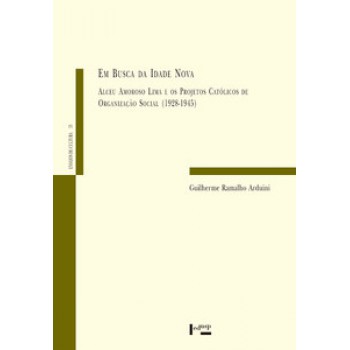 EM BUSCA DA IDADE NOVA: ALCEU AMOROSO LIMA E OS PROJETOS CATÓLICOS DE ORGANIZAÇÃO SOCIAL (1928-1945)