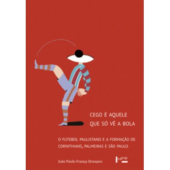 Cego é Aquele Que S- Vê A Bola: O Utebol Paulistano E A Ormação De Corinthians, Palmeiras E São Paulo
