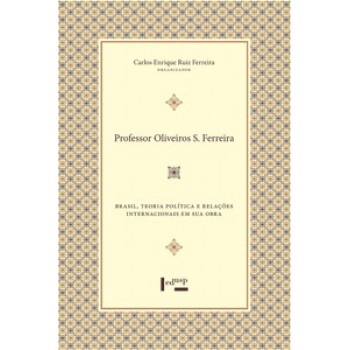 PROFESSOR OLIVEIROS S. FERREIRA: BRASIL, TEORIA POLÍTICA E RELAÇÕES INTERNACIONAIS EM SUA OBRA