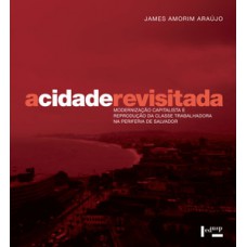 A CIDADE REVISITADA: MODERNIZAÇÃO CAPITALISTA E REPRODUÇÃO DA CLASSE TRABALHADORA NA PERIFERIA DE SALVADOR