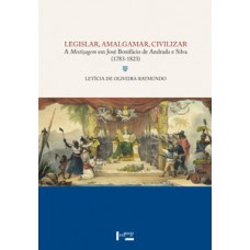 LEGISLAR, AMALGAMAR, CIVILIZAR: A MESTIÇAGEM EM JOSÉ BONIFÁCIO DE ANDRADA E SILVA ( 1783-1823)