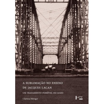 A SUBLIMAÇÃO NO ENSINO DE JACQUES LACAN: UM TRATAMENTO POSSÍVEL DO GOZO