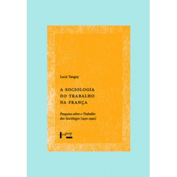 A SOCIOLOGIA DO TRABALHO NA FRANÇA: PESQUISA SOBRE O TRABALHO DOS SOCIÓLOGOS (1950-1990)