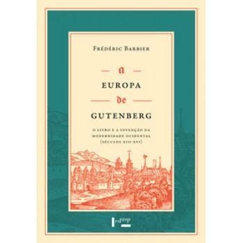 A EUROPA DE GUTENBERG: O LIVRO E A INVENÇÃO DA MODERNIDADE OCIDENTAL (SÉCULOS XIII-XVI)